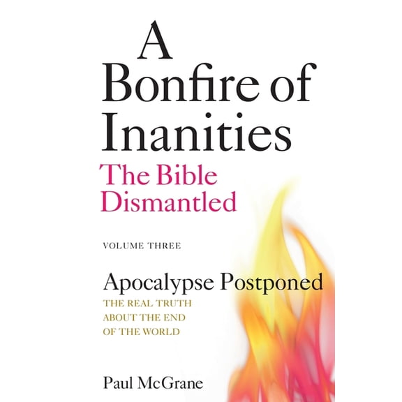 A Bonfire of Inanities: The Bible Disman Apocalypse Postponed: The Real Truth About the End of the World, Book 3, (Paperback)