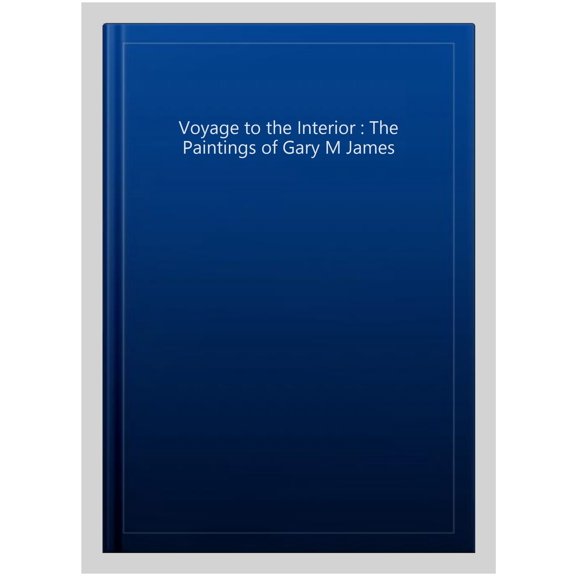 Pre-Owned Voyage to the Interior : The Paintings of Gary M James