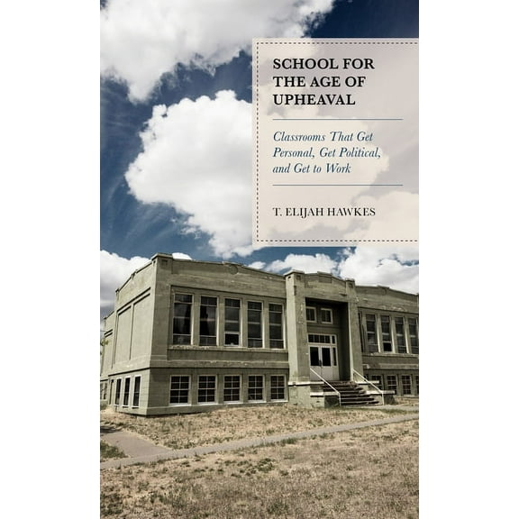 School for the Age of Upheaval: Classrooms That Get Personal, Get Political, and Get to Work, (Hardcover)