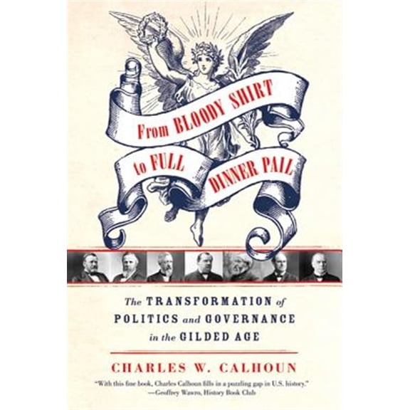 Pre-Owned From Bloody Shirt to Full Dinner Pail: The Transformation of Politics and Governance in the Gilded Age Paperback Charles W. Calhoun