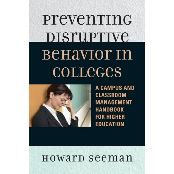 Preventing Disruptive Behavior in Colleges: A Campus and Classroom Management Handbook for Higher Education, (Hardcover)