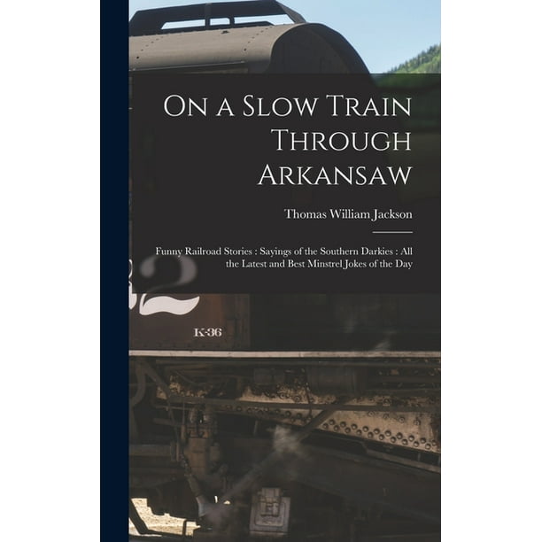 On a Slow Train Through Arkansaw : Funny Railroad Stories: Sayings of the Southern Darkies: All the Latest and Best Minstrel Jokes of the Day (Hardcover) On a Slow Train Through Arkansaw : Funny Railroad Stories: Sayings of the Southern Darkies: All the Latest and Best Minstrel Jokes of the Day (Hardcover)