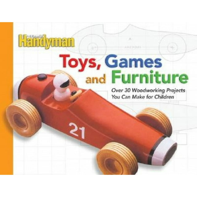 The Family Handyman Toys, Games, and Furniture: Over 30 Woodworking Projects You Can Make for Children