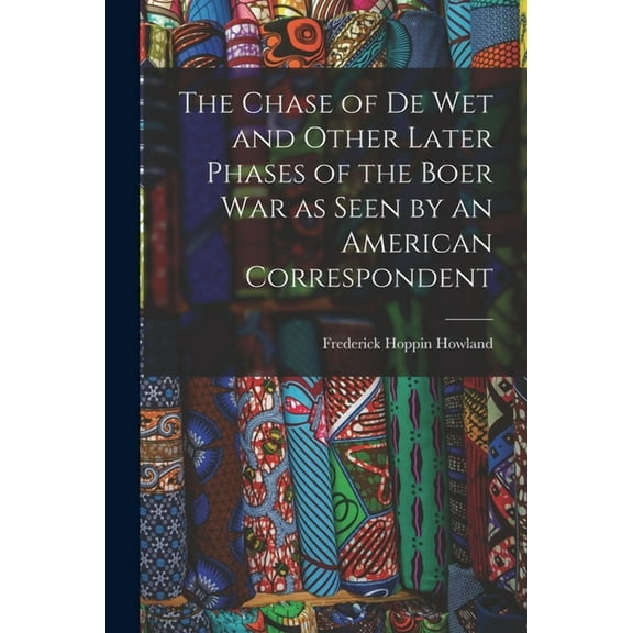 The Chase of De Wet and Other Later Phases of the Boer War as Seen by an American Correspondent (Paperback)