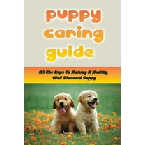 Puppy Caring Guide: All The Steps To Raising A Healthy, Well-Mannerd Puppy: Choosing The Right Puppy For You (Paperback)