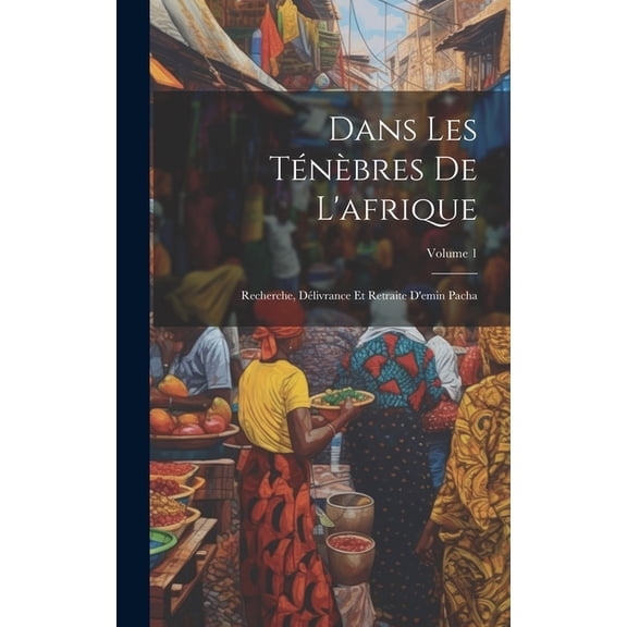 Dans Les Ténèbres De L'afrique : Recherche, Délivrance Et Retraite D'emin Pacha; Volume 1 (Hardcover)