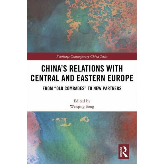 Routledge Contemporary China China's Relations with Central and Eastern Europe: From "Old Comrades" to New Partners, (Hardcover)