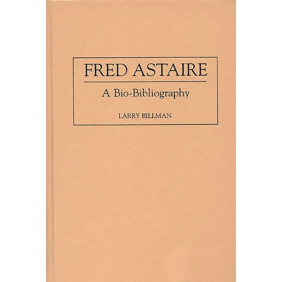 Bio-Bibliographies in the Performing Art Fred Astaire: A Bio-Bibliography, Book 76, (Hardcover)