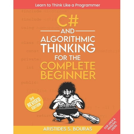 C# and Algorithmic Thinking for the Complete Beginner (3rd Edition): Learn to Think Like a Programmer (Paperback)