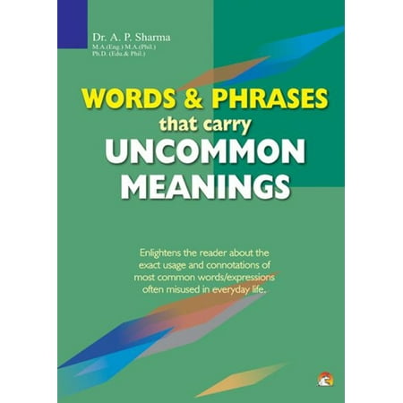 Words & Phrases that Carry Uncommon Meanings - Enlightens the reader about the exact usage and connotations of most common words/expressions often misused in everyday life - (Phrases Meaning The Best)