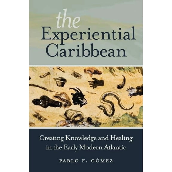 The Experiential Caribbean: Creating Knowledge and Healing in the Early Modern Atlantic, (Paperback)
