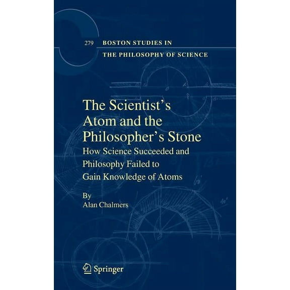 Boston Studies in the Philosophy and His The Scientist's Atom and the Philosopher's Stone: How Science Succeeded and Philosophy Failed to Gain Knowledge of Atoms, Book 279, (Hardcover)