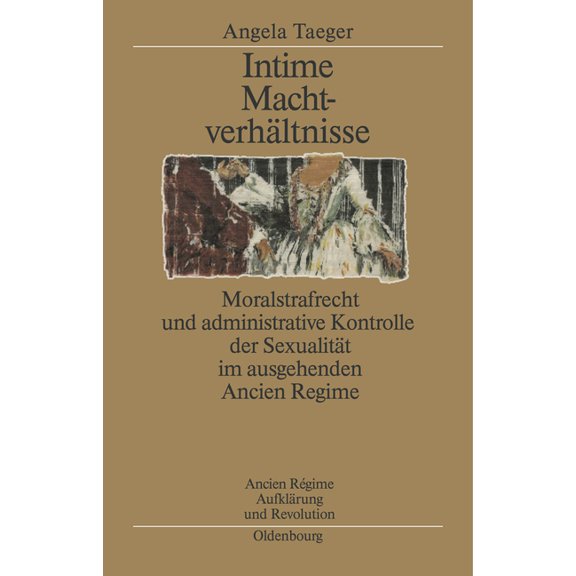 Ancien Régime, Aufklärung Und Revolution Intime Machtverhältnisse: Moralstrafrecht Und Administrative Kontrolle Der Sexualität Im Ausgehenden Ancien Régime, Book 31, (Hardcover)