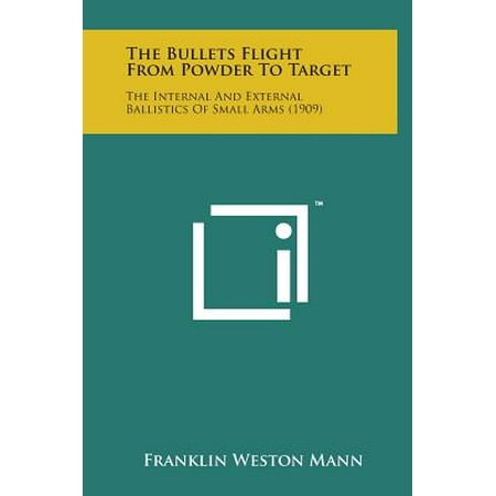 The Bullets Flight from Powder to Target : The Internal and External Ballistics of Small Arms