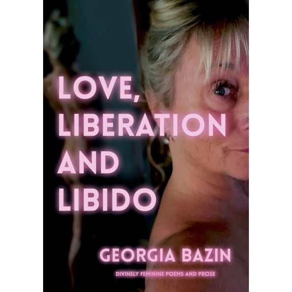 Love, Liberation and Libido: Divinely Feminine Poems and Prose, (Paperback)