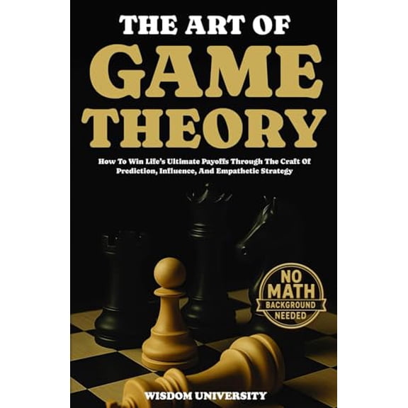 Pre-Owned The Art Of Game Theory: How To Win Lifes Ultimate Payoffs Through The Craft Of Prediction, Influence, And Empathetic Strategy (Navigate The Labyrinth Of Decision Complexity), 9798861574914,
