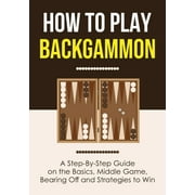 How to Play Backgammon: A Step-By-Step Guide on the Basics, Middle Game, Bearing Off and Strategies to Win (Paperback)
