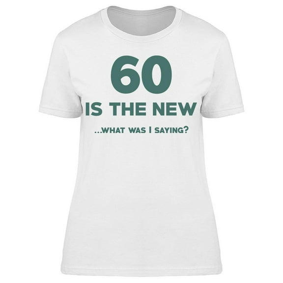 60 What Was I Saying Women's T-shirt