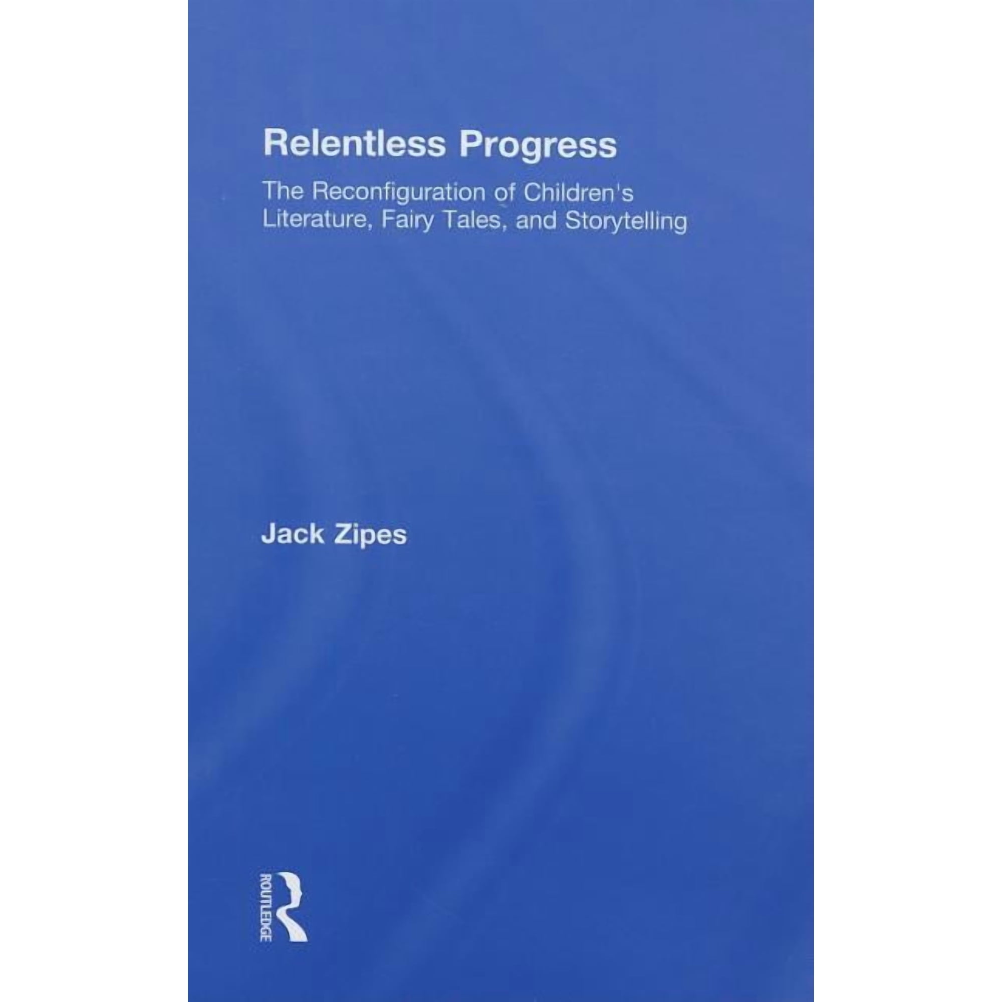 Relentless Progress: The Reconfiguration of Children s Literature Fairy Tales and Storytelling (Hardcover)