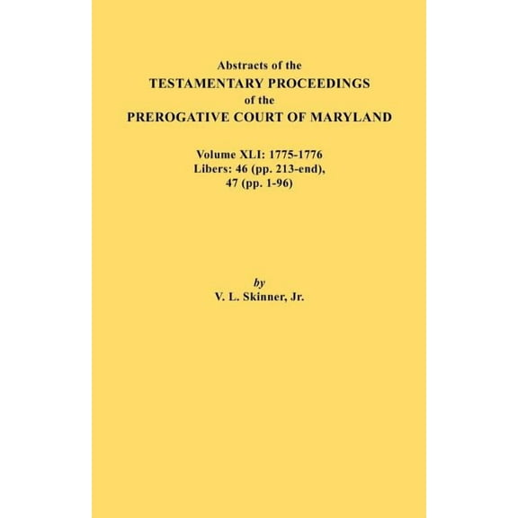 Abstracts of the Testamentary Proceedings of the Prerogative Court of Maryland. Volume XLI: 1775-1776, Libers: 46 (Pp. 2, (Paperback)