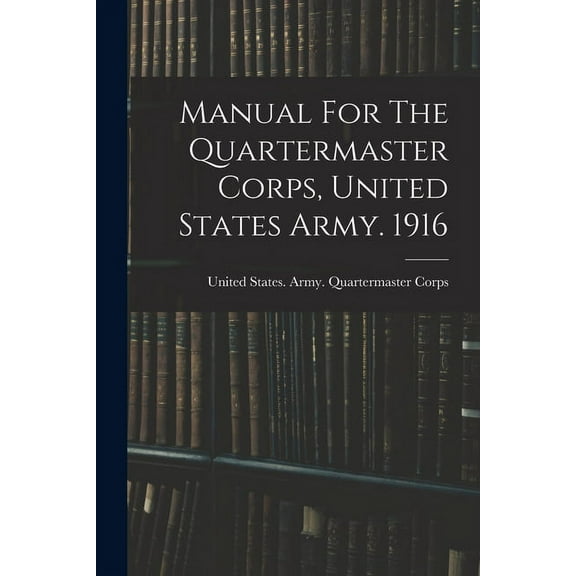 Manual For The Quartermaster Corps, United States Army. 1916 (Paperback)