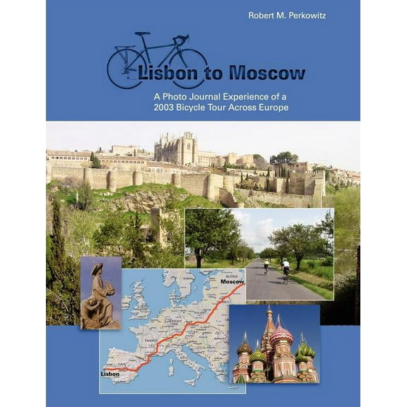 Lisbon to Moscow: A Photo Journal Experience of a 2003 bicycle Tour Across Europe Paperback 1425952038 9781425952037 Robert Perkowitz