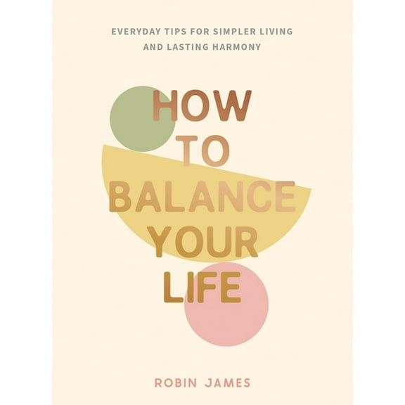 How to Balance Your Life: Everyday Tips for Simpler Living and Lasting Harmony, (Hardcover)