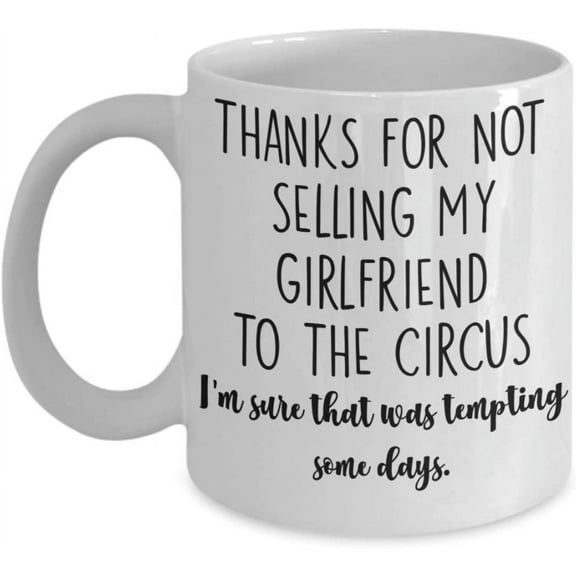 Thanks for Not Selling My Girlfriend to the Circus Mug for Gf Parents Dad or Mom Funny Christmas Birthday Idea 11 or 15 oz White Ceramic Mothers Day F