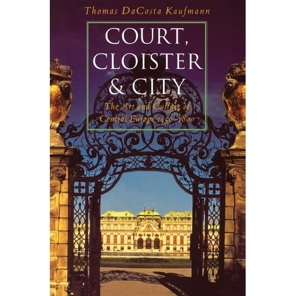 Court, Cloister, and City: The Art and Culture of Central Europe, 1450-1800, (Paperback)