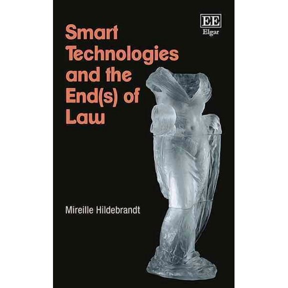 Smart Technologies and the End(s) of Law : Novel Entanglements of Law and Technology