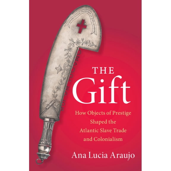 Cambridge Studies on the African Diaspor The Gift: How Objects of Prestige Shaped the Atlantic Slave Trade and Colonialism, (Hardcover)