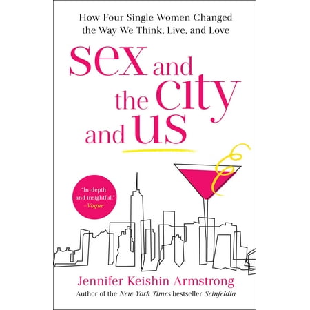 Sex and the City and Us : How Four Single Women Changed the Way We Think, Live, and