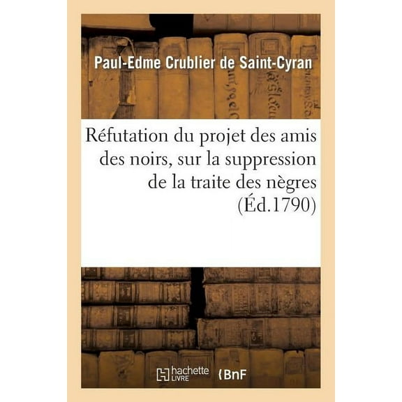 Histoire: Réfutation Du Projet Des Amis Des Noirs, Sur La Suppression de la Traite Des Nègres: Et Sur l'Abolition de l'Esclavage Dans Nos Colonies (Paperback)