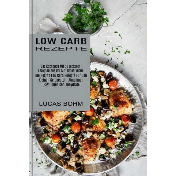 Low Carb Rezepte: Das Kochbuch Mit 50 Leckeren Rezepten Aus Der MittelmeerkÃ¼che (Die Besten Low Carb Rezepte FÃ¼r Den Kle, (Paperback)