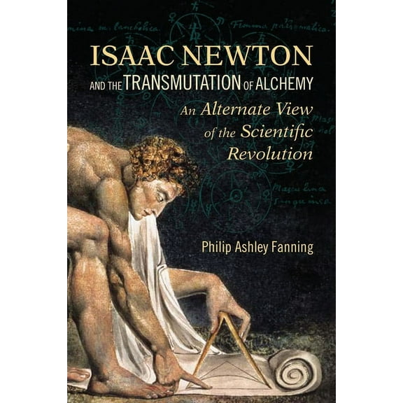 Isaac Newton and the Transmutation of Alchemy: An Alternate View of the Scientific Revolution, (Paperback)