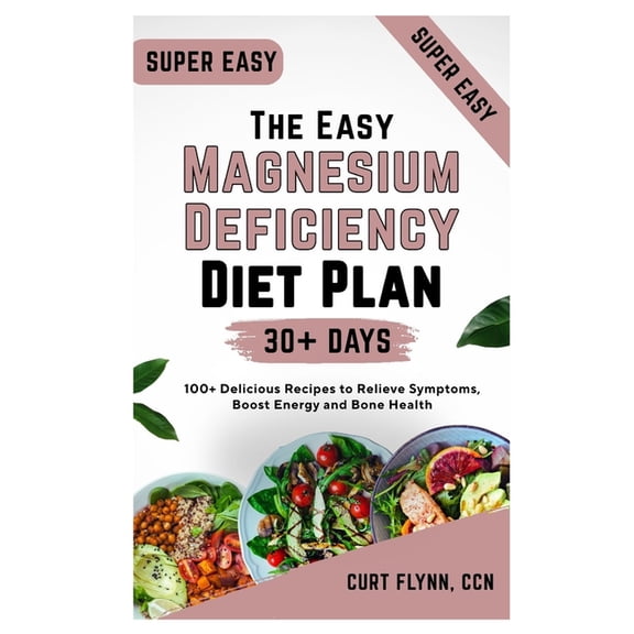 The Easy Magnesium Deficiency Diet Plan: 100  Delicious Recipes to Relieve Symptoms, Boost Energy and Bone Health, (Paperback)