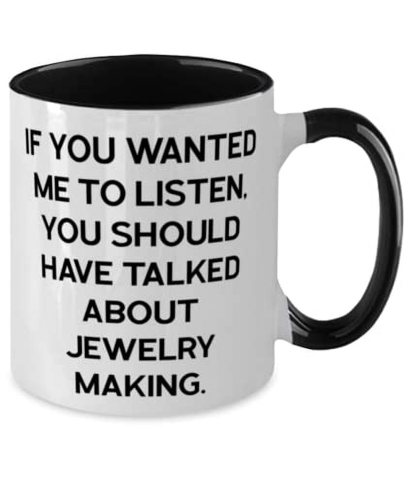Unique Jewelry Making Two Tone 11oz Mug, If You Wanted Me to Listen, You Should Have Talked About, Unique for Friends, Holiday