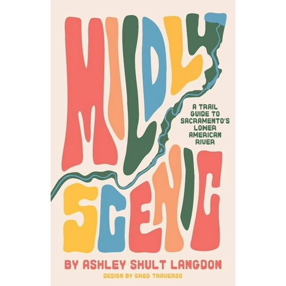 Mildly Scenic: A Trail Guide to Sacramento's Lower American River, (Paperback)