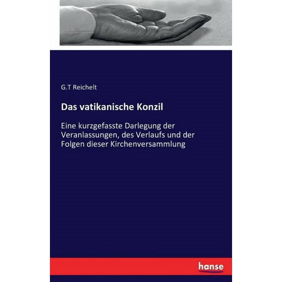 Das vatikanische Konzil: Eine kurzgefasste Darlegung der Veranlassungen, des Verlaufs und der Folgen dieser Kirchenversa, (Paperback)