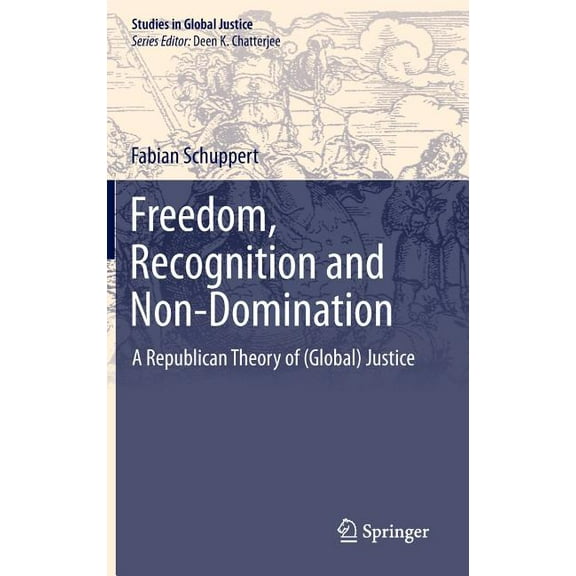 Studies in Global Justice Freedom, Recognition and Non-Domination: A Republican Theory of (Global) Justice, Book 12, (Hardcover)