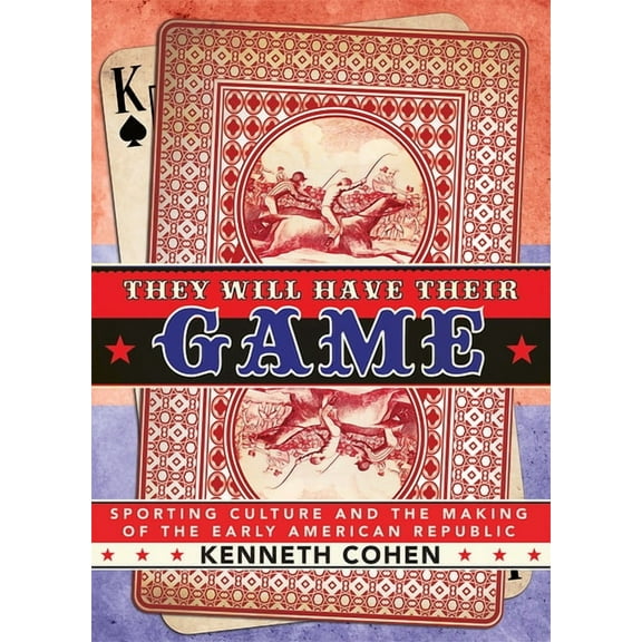 They Will Have Their Game: Sporting Culture and the Making of the Early American Republic, (Hardcover)