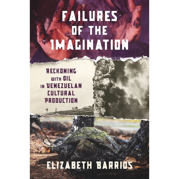 Illuminations Failures of the Imagination: Reckoning with Oil in Venezuelan Cultural Production, (Paperback)