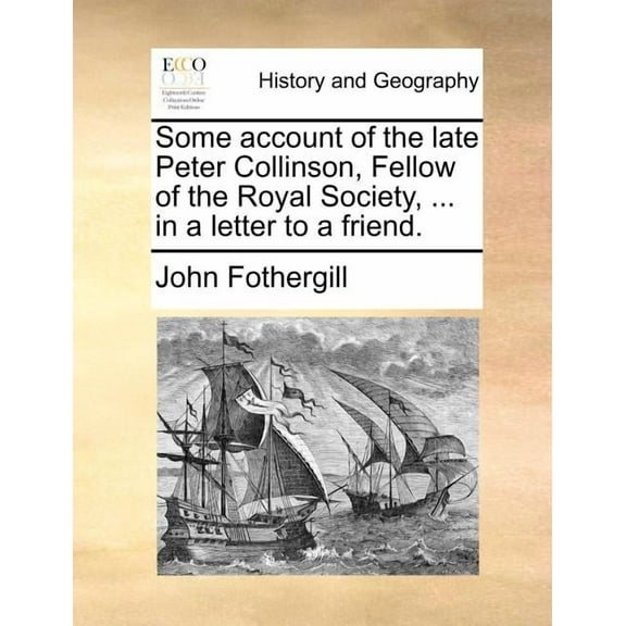 Some Account of the Late Peter Collinson, Fellow of the Royal Society, ... in a Letter to a Friend. (Paperback)