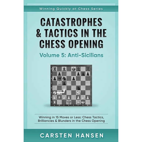 Winning Quickly at Chess Catastrophes & Tactics in the Chess Opening - Volume 5: Anti-Sicilians: Winning in 15 Moves or Less: Chess Tactics, Bril, Book 5, (Paperback)