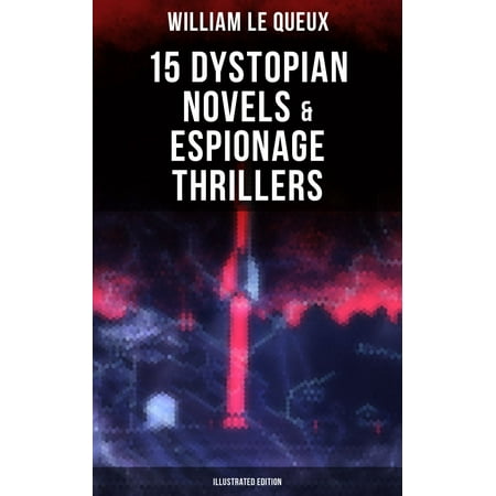 WILLIAM LE QUEUX: 15 Dystopian Novels & Espionage Thrillers (Illustrated Edition) -