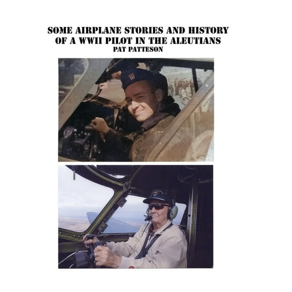 Some Airplane Stories and History of a WWII Pilot in the Aleutians (Hardcover)