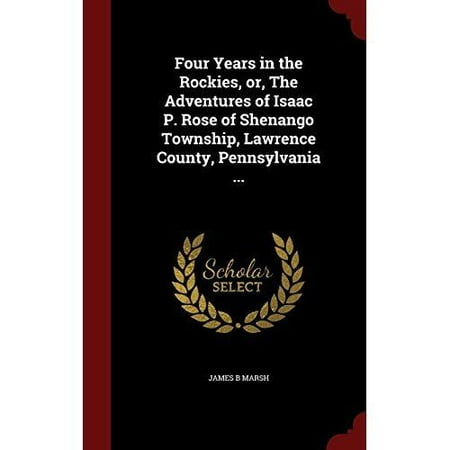 Four Years in the Rockies, Or, the Adventures of Isaac P. Rose of Shenango Township, Lawrence County, Pennsylvania.