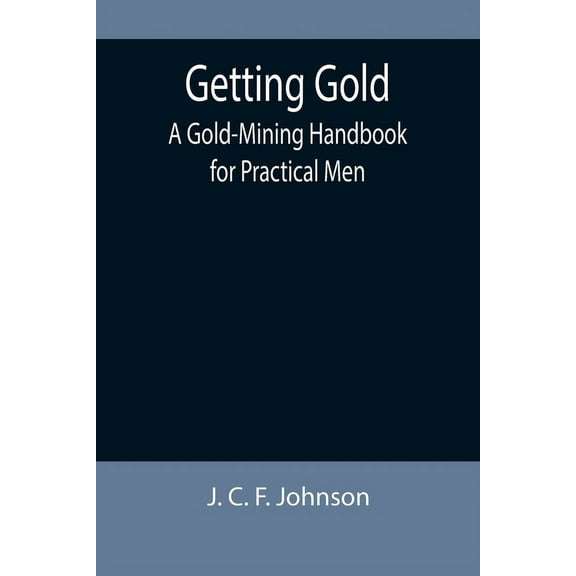 Getting Gold: A Gold-Mining Handbook for Practical Men, (Paperback)