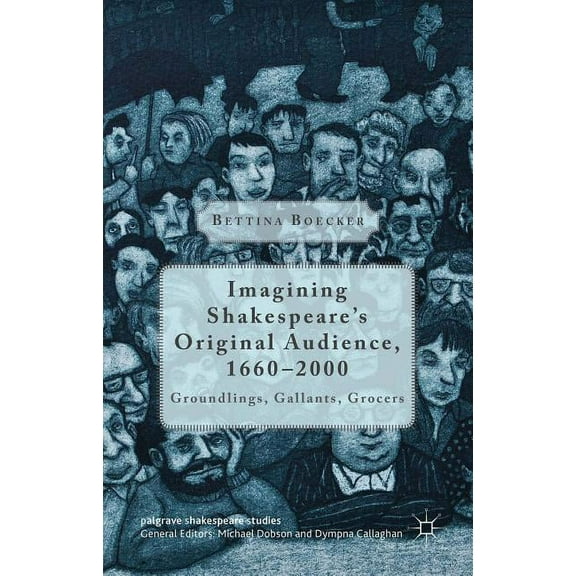 Palgrave Shakespeare Studies Imagining Shakespeare's Original Audience, 1660-2000: Groundlings, Gallants, Grocers, (Hardcover)