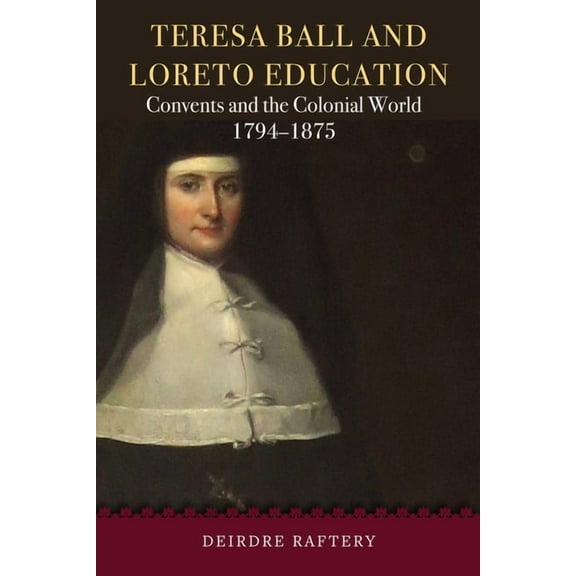 Teresa Ball and Loreto Education : Convents and the colonial world, 1794-1875 (Hardcover)